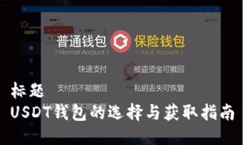 标题  
USDT钱包的选择与获取指南