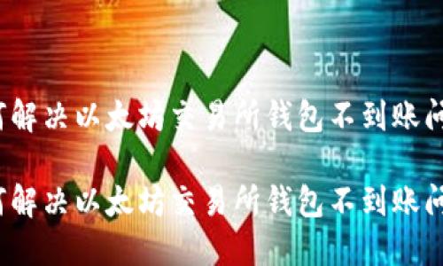 如何解决以太坊交易所钱包不到账问题?
如何解决以太坊交易所钱包不到账问题?