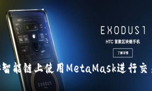 如何在币安智能链上使用MetaMask进行交易：完全指南
