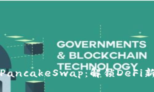 小狐钱包与PancakeSwap:解锁DeFi新财富的秘密