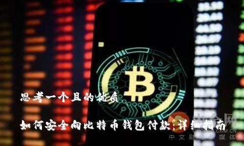 思考一个且的优质
如何安全向比特币钱包付款:详细指南
