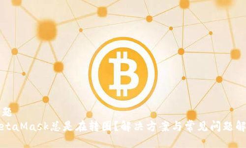 标题
MetaMask总是在转圈？解决方案与常见问题解析