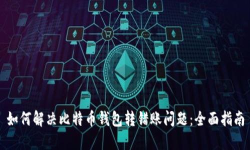如何解决比特币钱包转错账问题:全面指南
