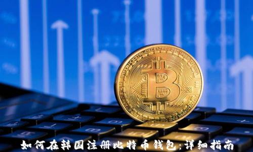
如何在韩国注册比特币钱包：详细指南