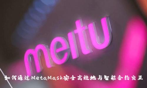 如何通过MetaMask安全高效地与智能合约交互