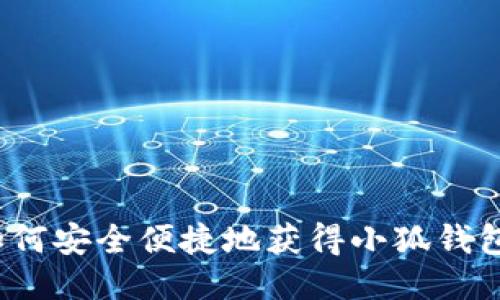 如何安全便捷地获得小狐钱包?