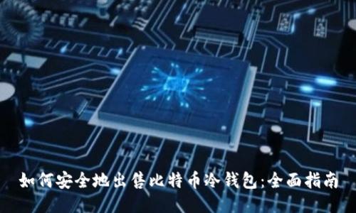 如何安全地出售比特币冷钱包：全面指南