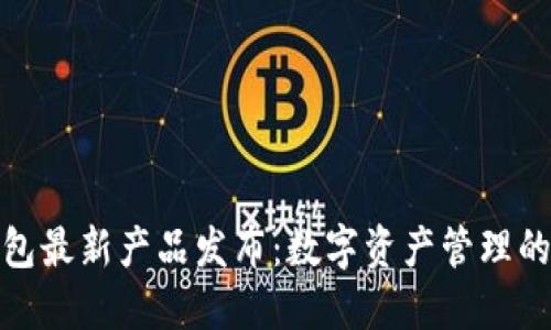 小狐钱包最新产品发布：数字资产管理的新选择