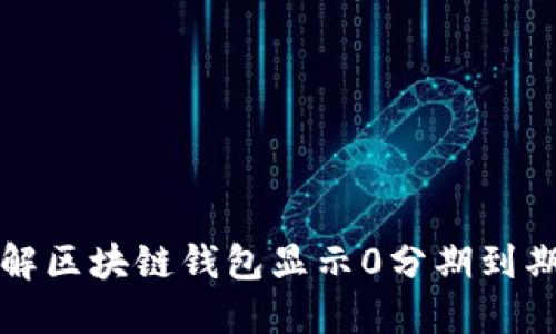 如何理解区块链钱包显示0分期到期的现象