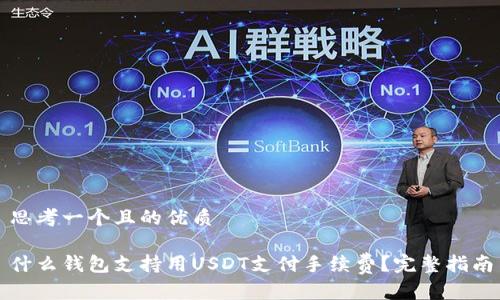 思考一个且的优质

什么钱包支持用USDT支付手续费？完整指南