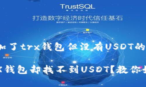 请确认加了trx钱包但没有USDT的问题

加了TRX钱包却找不到USDT？教你如何解决