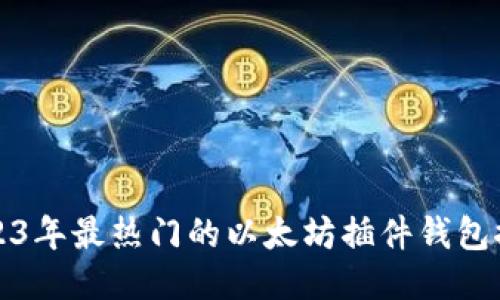 2023年最热门的以太坊插件钱包推荐