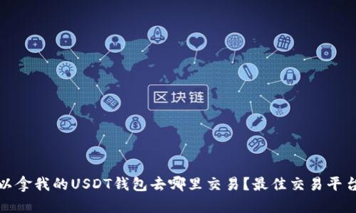 : 可以拿我的USDT钱包去哪里交易？最佳交易平台推荐