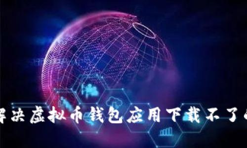 如何解决虚拟币钱包应用下载不了的问题