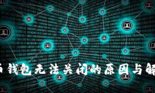  比特币钱包无法关闭的原因与解决方案