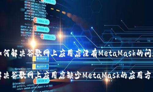 如何解决谷歌网上应用店没有MetaMask的问题

解决谷歌网上应用店缺少MetaMask的应用方法