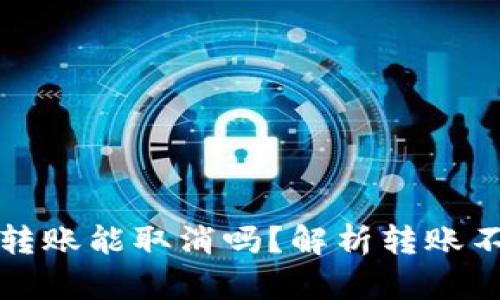以太坊钱包转账能取消吗？解析转账不可逆的特性