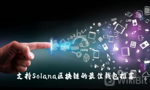支持Solana区块链的最佳钱包推荐