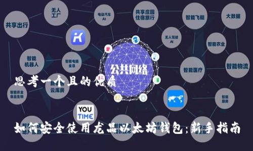 思考一个且的优质


如何安全使用龙品以太坊钱包：新手指南