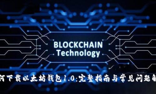 如何下载以太坊钱包1.0：完整指南与常见问题解答