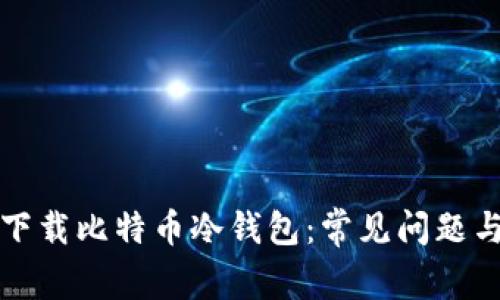 如何成功下载比特币冷钱包：常见问题与解决方案