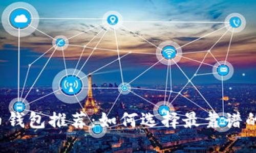 比特币钱包推荐：如何选择最靠谱的钱包？