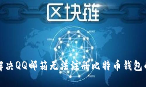 如何解决QQ邮箱无法注册比特币钱包的问题