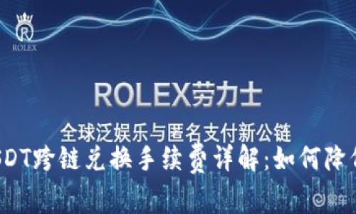 TP钱包USDT跨链兑换手续费详解：如何降低手续费？