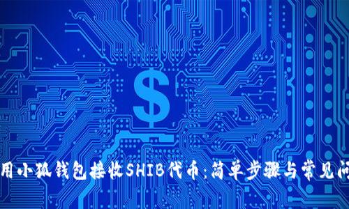 如何使用小狐钱包接收SHIB代币：简单步骤与常见问题解析