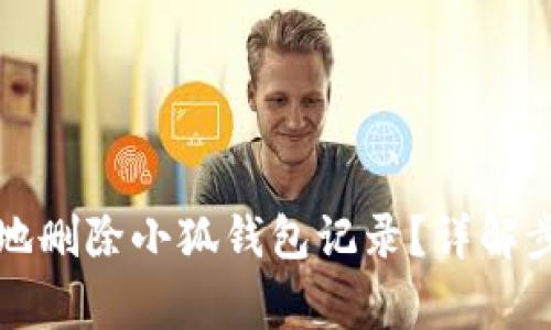 如何安全有效地删除小狐钱包记录？详解步骤与注意事项