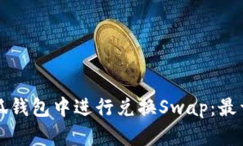如何在小狐钱包中进行兑换Swap：最详细的指南