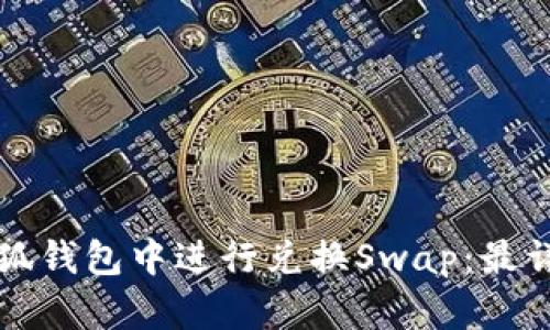 如何在小狐钱包中进行兑换Swap：最详细的指南