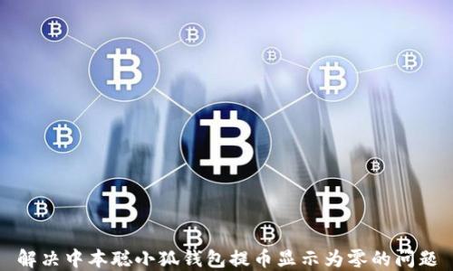 
解决中本聪小狐钱包提币显示为零的问题