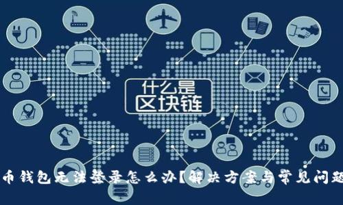 虚拟币钱包无法登录怎么办？解决方案与常见问题解答