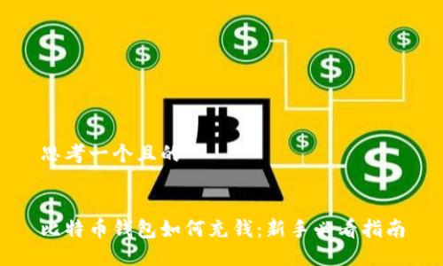 思考一个且的


比特币钱包如何充钱：新手必看指南