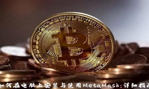 
如何在电脑上安装与使用MetaMask：详细指南