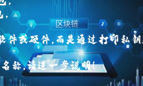 比特币钱包有很多种不同的名称和类型，具体的名称可以根据所使用的类型而不同。下面是一些常见的比特币钱包类型及其名称：

1. **软件钱包**（Software Wallets）：常见的有：
   - **Blockchain Wallet**：一个流行的在线钱包。
   - **Electrum**：一种轻量型桌面钱包，比较适合技术用户。
   - **Exodus**：易于使用的桌面和移动钱包。

2. **硬件钱包**（Hardware Wallets）：如：
   - **Ledger Nano S / Nano X**：知名的硬件钱包品牌。
   - **Trezor**：另一种非常流行的硬件钱包。

3. **移动钱包**（Mobile Wallets）：例如：
   - **Coinomi**：支持多种加密货币的移动钱包。
   - **Trust Wallet**：由币安开发的移动钱包。

4. **纸钱包**（Paper Wallets）：这种钱包不是软件或硬件，而是通过打印私钥和公钥来存储比特币，是一种冷存储方式。

如果你具体想了解某种钱包的详细信息或者特定名称，请进一步说明！