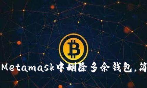 如何在手机Metamask中删除多余钱包，简单操作指南