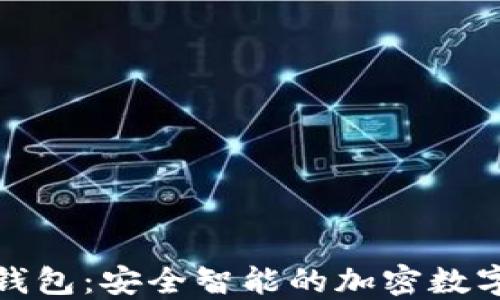 
火狐狸网链克钱包：安全智能的加密数字资产管理工具