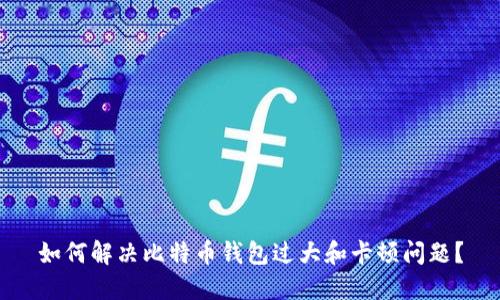 如何解决比特币钱包过大和卡顿问题？
