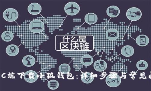 如何在PC端下载小狐钱包：详细步骤与常见问题解析