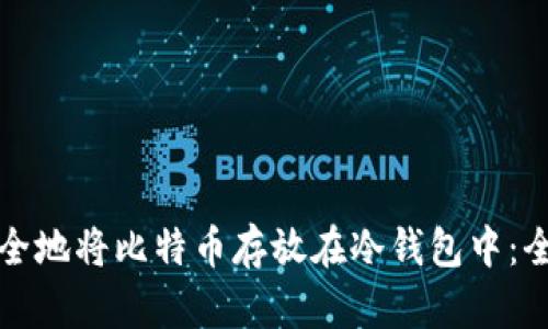 如何安全地将比特币存放在冷钱包中：全面指南