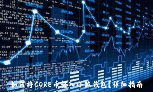   
如何将CORE币转入小狐钱包？详细指南