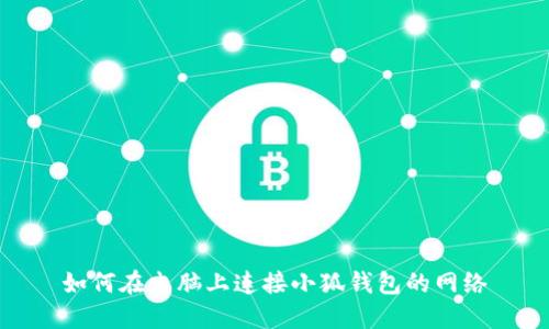 如何在电脑上连接小狐钱包的网络