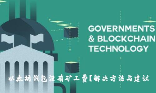 以太坊钱包没有矿工费？解决方法与建议