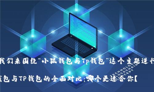 好的，我们来围绕“小狐钱包与Tp钱包”这个主题进行讨论。

小狐钱包与TP钱包的全面对比：哪个更适合你？