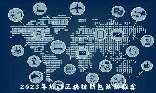  
2023年热门区块链钱包活动推荐