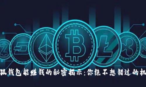 小狐钱包能赚钱的秘密揭示：你绝不想错过的机会