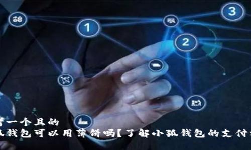 思考一个且的  
小狐钱包可以用薄饼吗？了解小狐钱包的支付方式