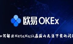 如何解决MetaMask在国内无法